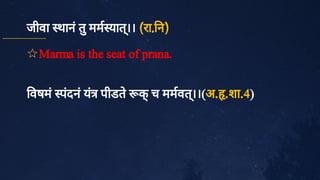 जीवा थानं
तु
मम यात्
।। (रा. न)
✩Marma is the seat of prana.
वषमं
पं
दनं
यं
पीडतेक
्
च ममवत्
।।(अ. .शा.4)
 