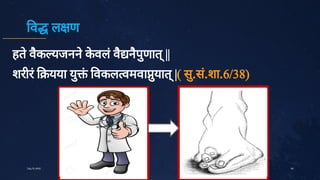 व ल ण
हते
वै
क यजनने
क
े
वलं
वै
नै
पु
णात्
||
शरीरं यया यु
ं
वकल वमवा ु
यात्
|( सु
.सं
.शा.6/38)
40
July10,2020
 