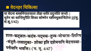 या वे
दना श नपातजाता ती ा शरीरं नो त ज तोः |
धृ
ते
न सा शा तमु
पै
त स ा को णे
न य ीमधु
का वते
ना ||||(सु
.
सं
.सू
.5/42)
 वे
दनहर च क सा
 