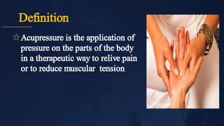 Definition
✩Acupressure is the application of
pressure on the parts of the body
in a therapeutic way to relive pain
or to reduce muscular tension
 