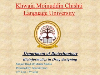Khwaja Moinuddin Chishti
Language University
Department of Biotechnology
Bioinformatics in Drug designing
Subject Head-Dr.Mamta Shukla
Presented By- SparshTiwari
(3rd Year // 5th sem)
 