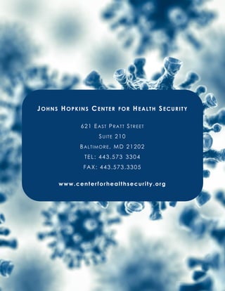 -
JOHNS HOPKINS CENTER FOR HEALTH SECURITY
621 EAST PRATT STREET
SUITE 210
BALTIMORE, MD 21202
TEL: 443.573 3304
FAX: 443.573.3305
www.centerforhealthsecurity.org
 