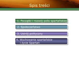 Spis treści
1. Początki i rozwój polis spartańskiej
2. Społeczeństwo
3. Ustrój polityczny
4. Wychowanie spartańskie
i życie Spartan
 