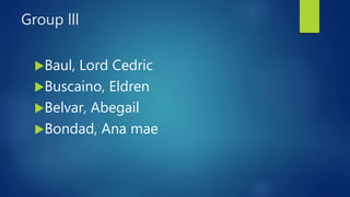 Group lll
Baul, Lord Cedric
Buscaino, Eldren
Belvar, Abegail
Bondad, Ana mae
 