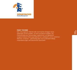 PAKET TECHNIK




                                                                  Technik
Den reibungslosen Betrieb aller technischen Anlagen eines




                                                                  paket
Gebäudes sicherzustellen, ist eine komplexe Aufgabe. Die
Herausforderung: Notwendige Inspektionen und gesetzlich
vorgeschriebene Wartungsmaßnahmen verlässlich und im zeitlichen
Rahmen umsetzen – gleichzeitig aber auch außerplanmäßige
Instandsetzungen serviceorientiert abwickeln.
 