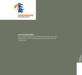 ZUSATZFUNKTIONEN
Eine Vielzahl separat zubuchbarer Module bietet Ihnen die
Möglichkeit, Ihre Facility-Management-Lösung individuell
auszubauen.




                                                            funktionen
                                                            Zusatz-
 