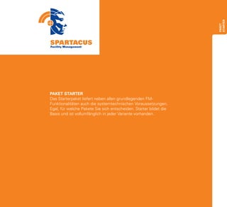 STARTER
                                                                   paket
PAKET STARTER
Das Starterpaket liefert neben allen grundlegenden FM-
Funktionalitäten auch die systemtechnischen Voraussetzungen.
Egal, für welche Pakete Sie sich entscheiden. Starter bildet die
Basis und ist vollumfänglich in jeder Variante vorhanden.
 