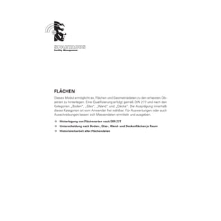 FLÄCHEN
Dieses Modul ermöglicht es, Flächen und Geometriedaten zu den erfassten Ob-
jekten zu hinterlegen. Eine Qualifizierung erfolgt gemäß DIN 277 und nach den
Kategorien „Boden“, „Glas“, „Wand“ und „Decke“. Die Ausprägung innerhalb
dieser Kategorien ist vom Anwender frei wählbar. Für Auswertungen oder auch
Ausschreibungen lassen sich Massendaten ermitteln und ausgeben.

ÆÆ Hinterlegung von Flächenarten nach DIN 277
ÆÆ Unterscheidung nach Boden-, Glas-, Wand- und Deckenflächen je Raum
ÆÆ Historisierbarkeit aller Flächendaten
 