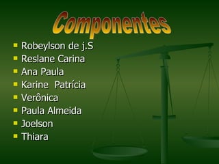 Robeylson de j.S Reslane Carina Ana Paula Karine  Patrícia  Verônica Paula Almeida Joelson  Thiara  Componentes 