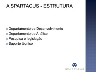 A SPARTACUS - ESTRUTURA

 Departamento

de Desenvolvimento
 Departamento de Análise
 Pesquisa e legislação
 Suporte técnico

 