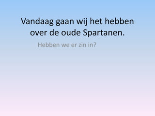 Vandaag gaan wij het hebben
over de oude Spartanen.
Hebben we er zin in?

 