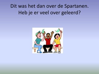Dit was het dan over de Spartanen.
Heb je er veel over geleerd?

 