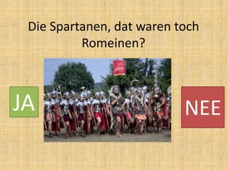 Die Spartanen, dat waren toch
Romeinen?

JA

NEE

 