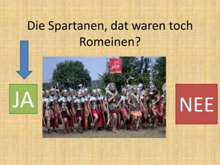 Die Spartanen, dat waren toch
Romeinen?

JA

NEE

 