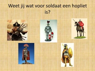 Weet jij wat voor soldaat een hopliet
is?

 