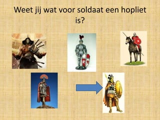 Weet jij wat voor soldaat een hopliet
is?

 