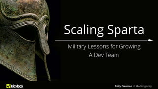 Emily Freeman // @editingemily
Scaling Sparta
Military Lessons for Growing
A Dev Team
 