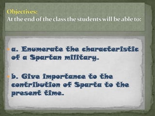  a. Enumerate the characteristic
 of a Spartan military.

 b. Give importance to the
 contribution of Sparta to the
 present time.
 