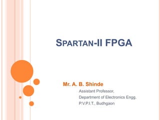 SPARTAN-II FPGA 
Mr. A. B. Shinde 
Assistant Professor, 
Department of Electronics Engg. 
P.V.P.I.T., Budhgaon 
 