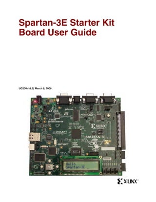 Spartan-3E Starter Kit
Board User Guide




                             Click a component to jump to the
                             related documentation. Not all
UG230 (v1.0) March 9, 2006   components have active links.




                                                                R
 