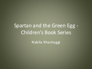 Spartan and the Green Egg -
Children’s Book Series
Nabila Khashoggi
 
