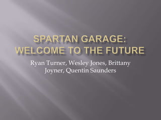 Spartan Garage:Welcome to the Future Ryan Turner, Wesley Jones, Brittany Joyner, Quentin Saunders 