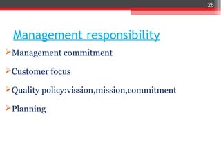 26




  Management responsibility
Management commitment

Customer focus

Quality policy:vission,mission,commitment

Planning
 