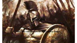 Spartans
Why they were known for their military power.
 