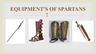 
EQUIPMENT'S OF SPARTANS
 