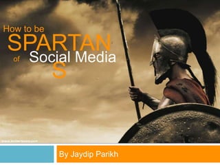 By Jaydip Parikh
SPARTAN
S
How to be
Social Mediaof
 