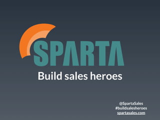 Build
sales heroes.
@SpartaSales
#buildsalesheroes
spartasales.com
 