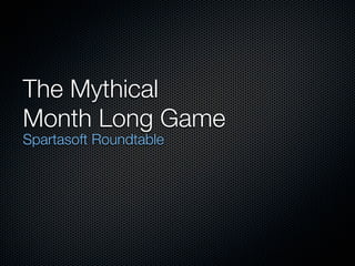 The Mythical
Month Long Game
Spartasoft Roundtable
 