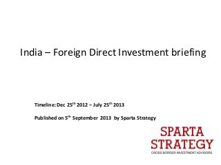 India – Foreign Direct Investment briefing
Timeline: Dec 25th 2012 – July 25th 2013
Published on 5th September 2013 by Sparta Strategy
 