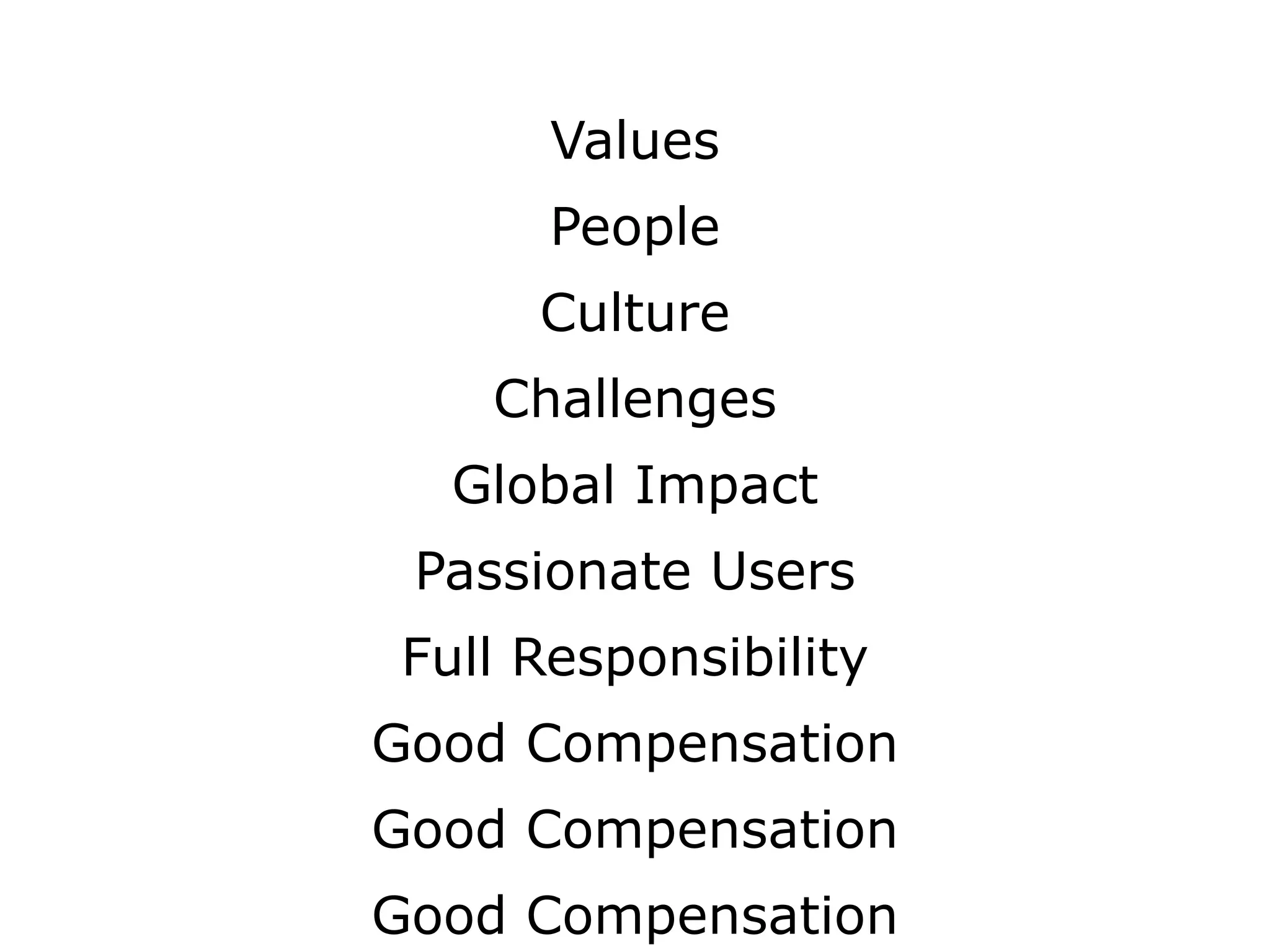 Values
People
Challenges
Full Responsibility
Global Impact
Good Compensation
Passionate Users
Culture
Good Compensation
Good Compensation
 
