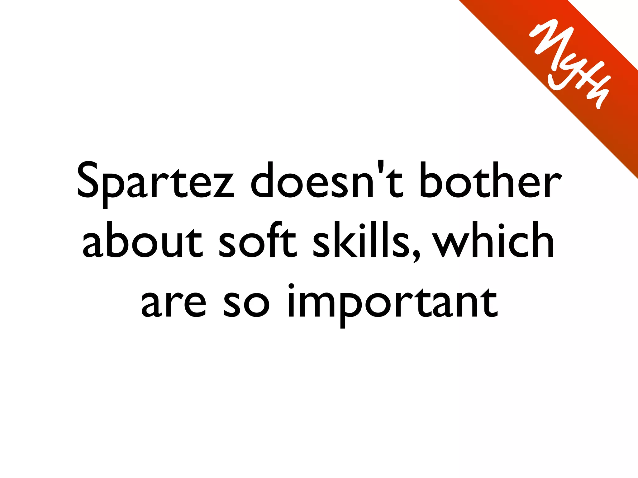 Spartez doesn't bother
about soft skills, which
are so important
M
yth
 