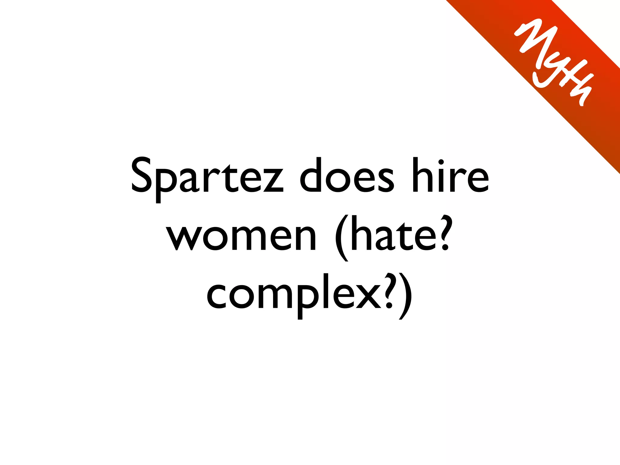 Spartez does hire
women (hate?
complex?)
M
yth
 