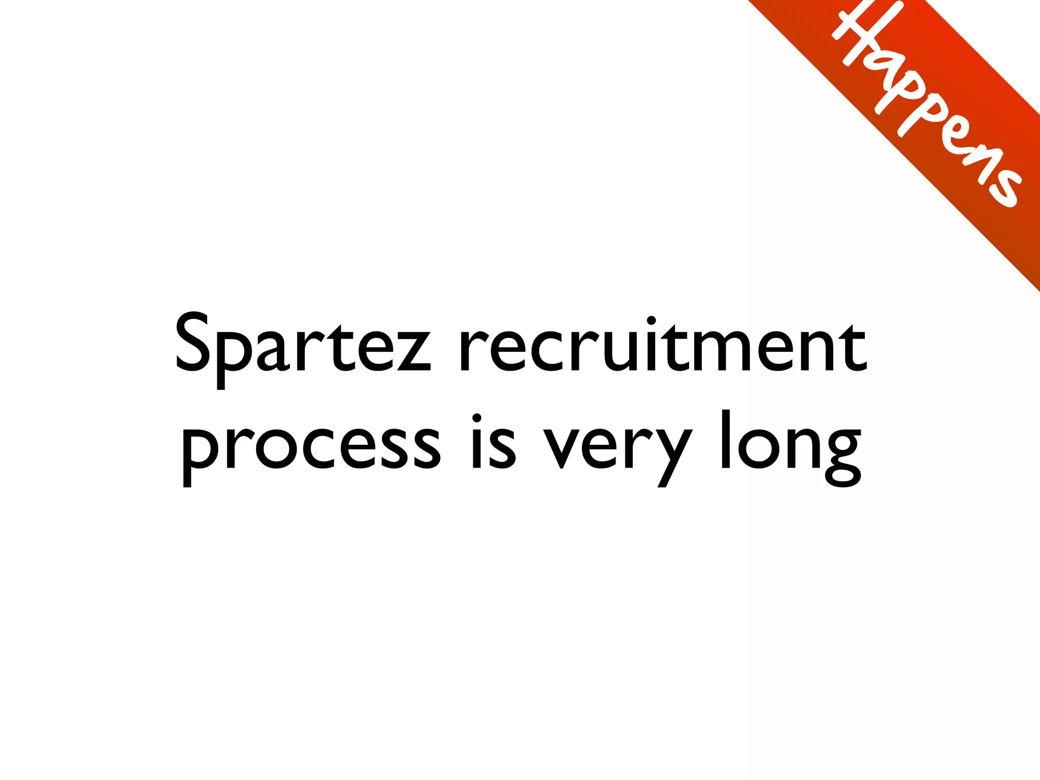 Spartez recruitment
process is very long
H
appens
 