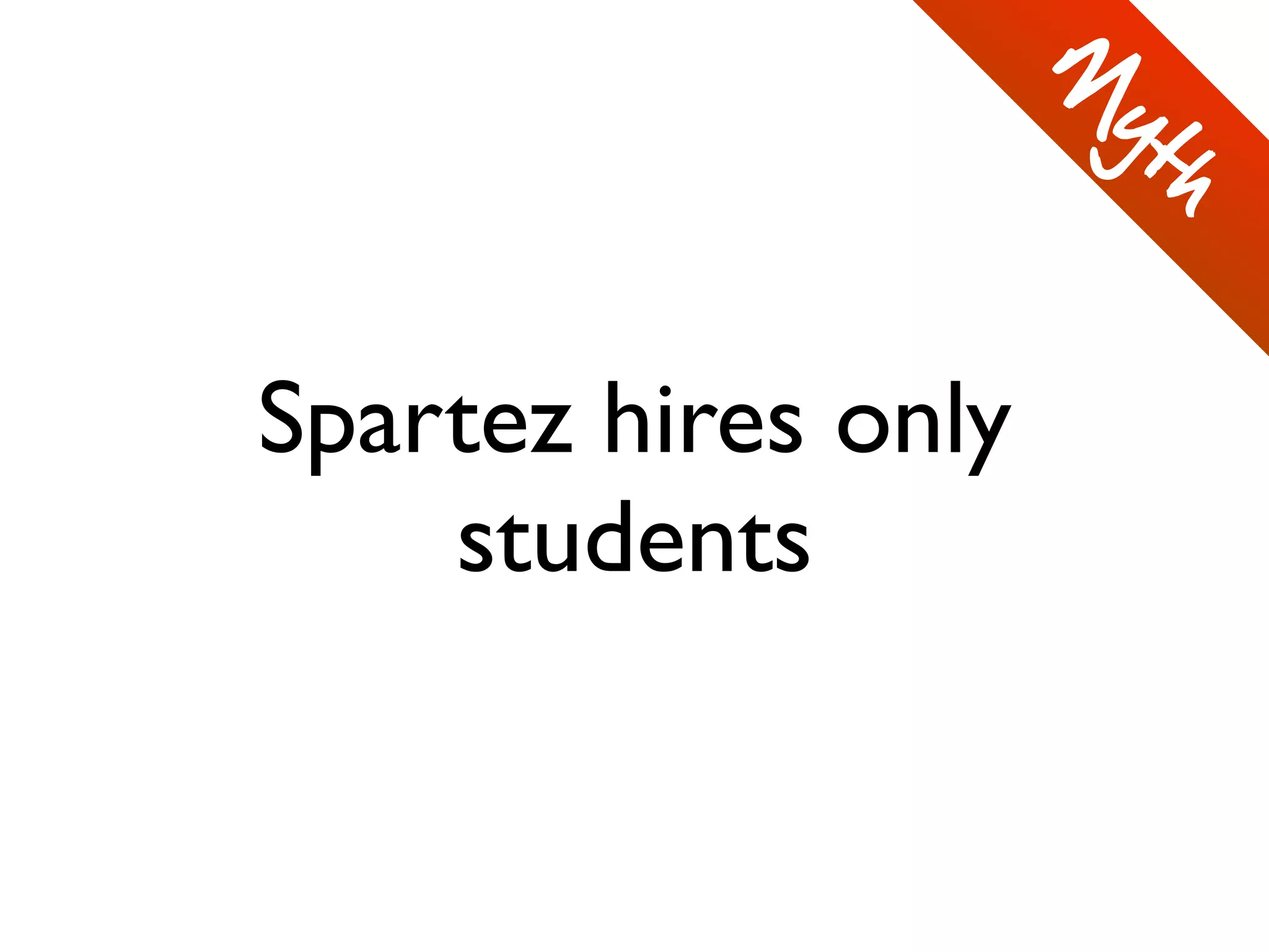 Spartez hires only
students
M
yth
 