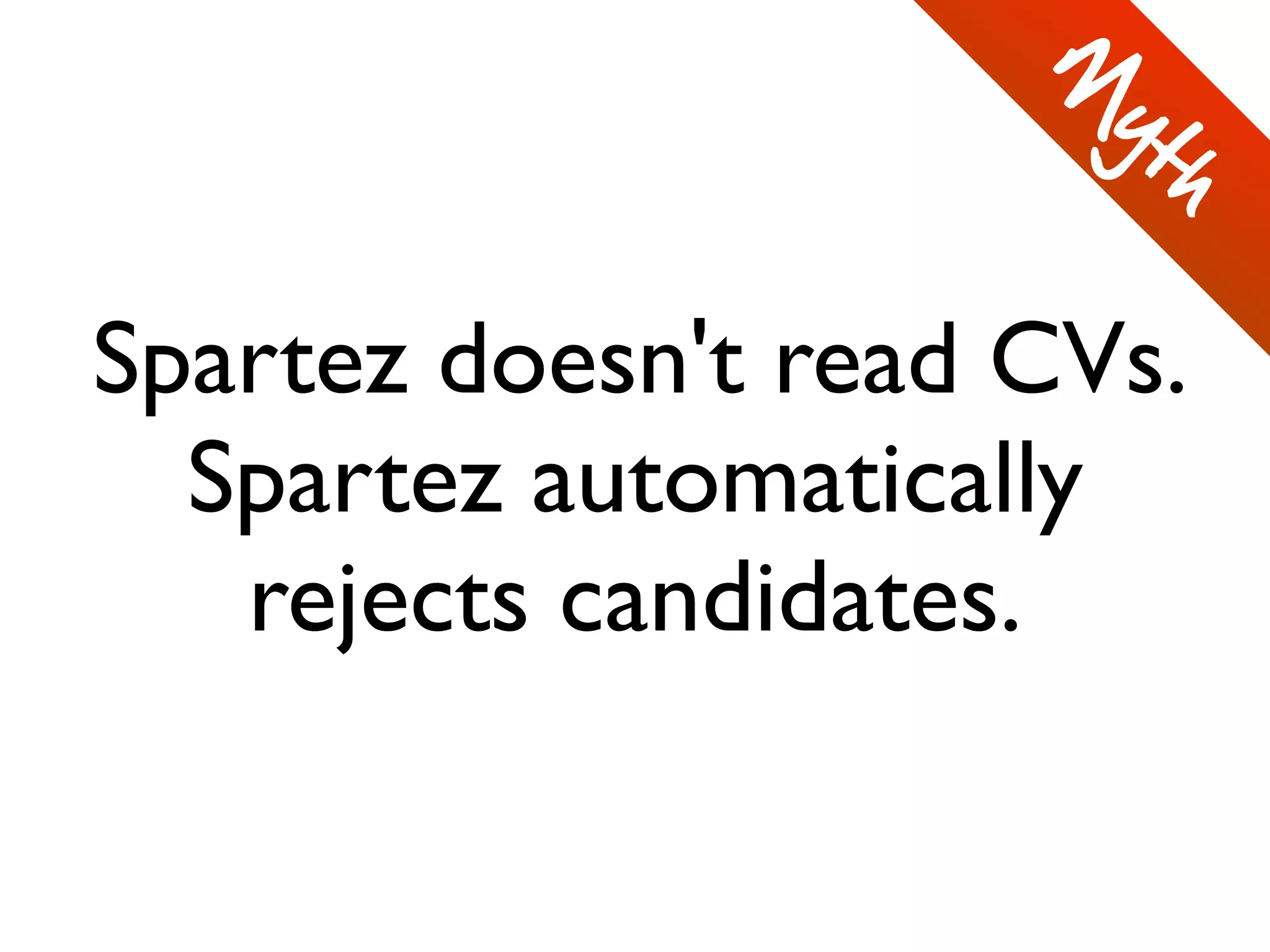 Spartez doesn't read CVs.
Spartez automatically
rejects candidates.
M
yth
 