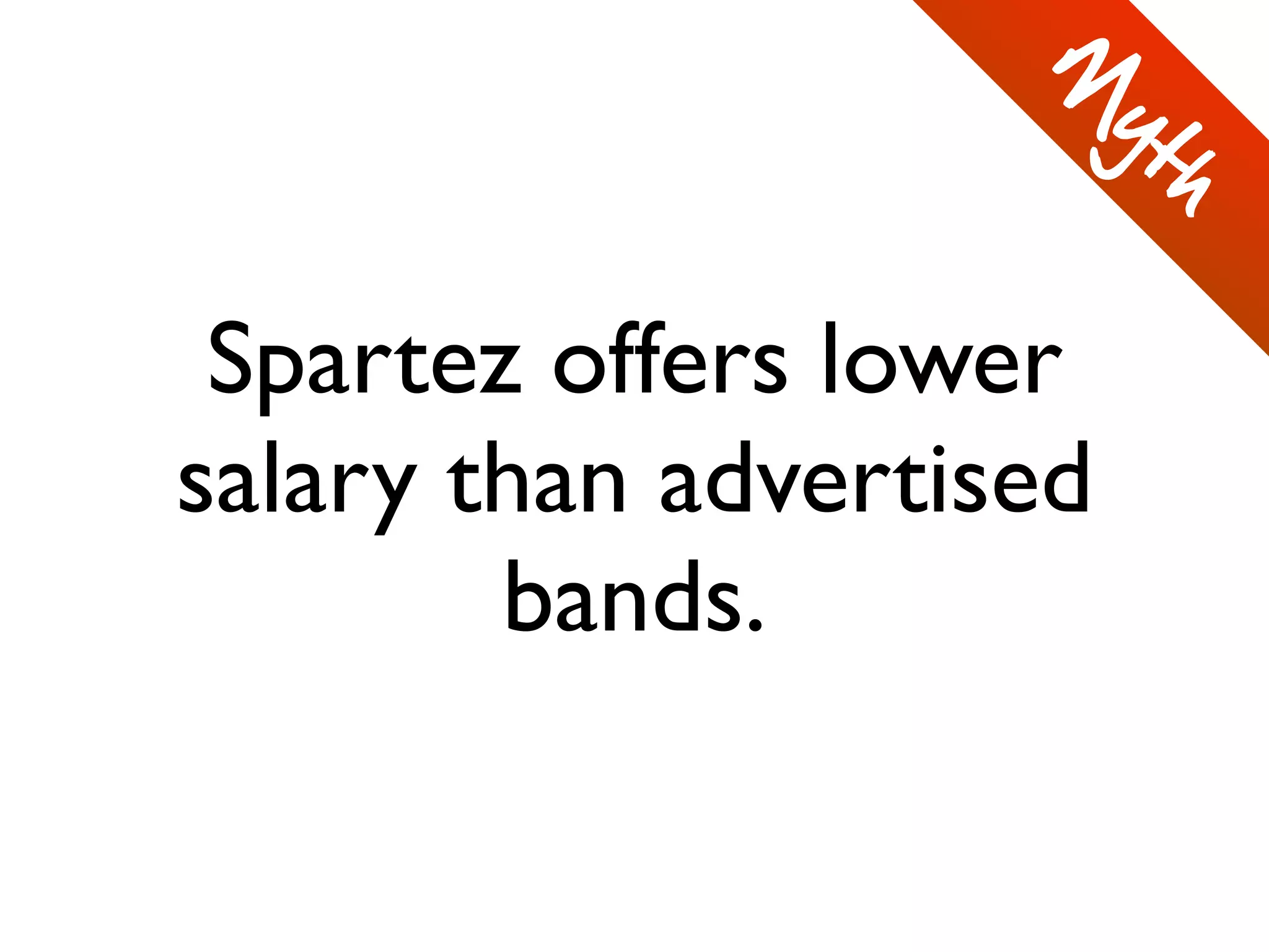 Spartez offers lower
salary than advertised
bands.
M
yth
 