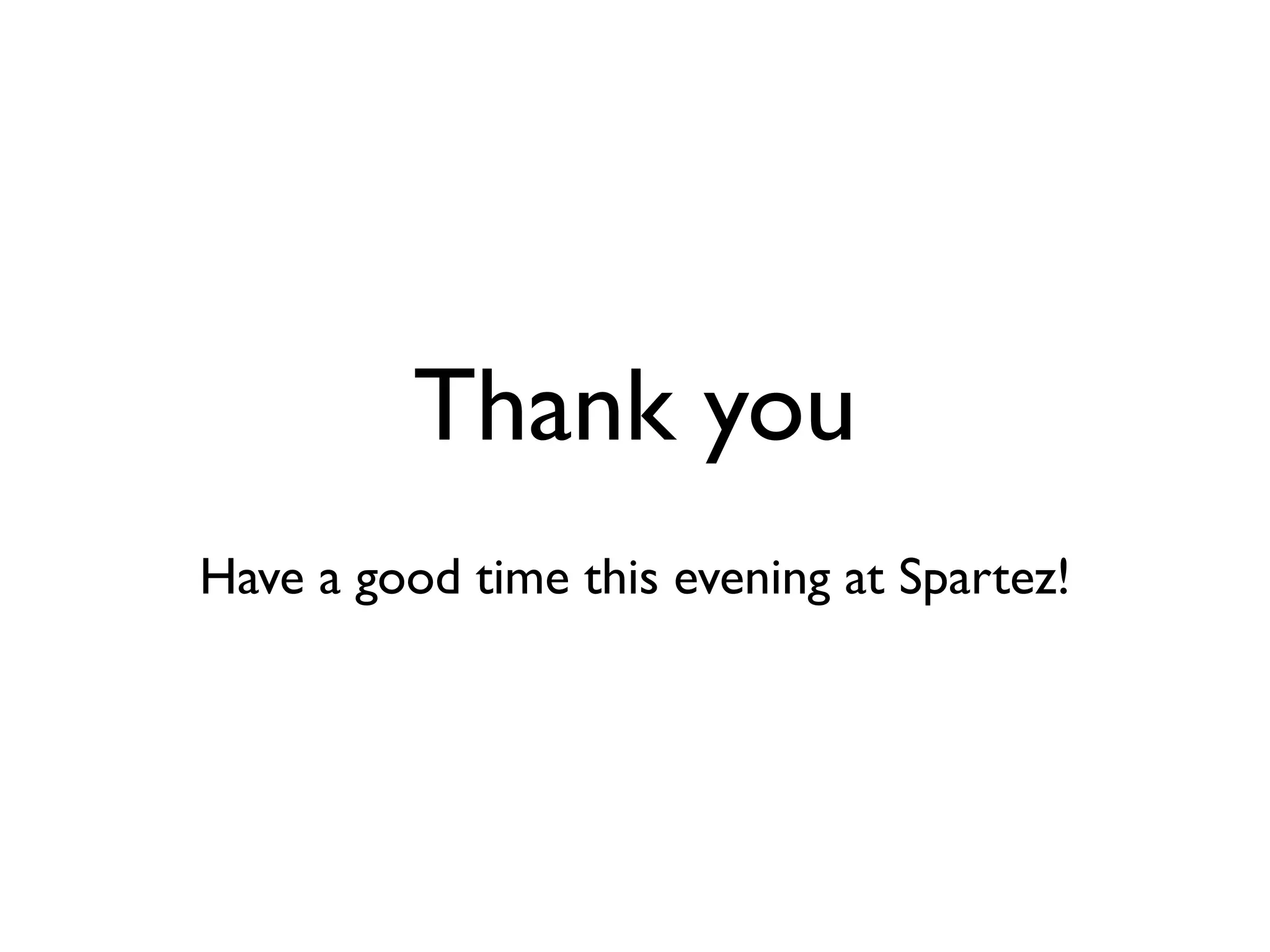 Thank you
Have a good time this evening at Spartez!
 