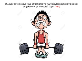 O λόγος αυτός έκανε τους Σπαρτιάτες να γυµνάζονται καθηµερινά και να
ασχολούνται µε πολεµικά έργα. Γιατί;
 