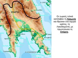 Oι ∆ωριείς τελικά
κατέλαβαν τη Λακωνία
και ίδρυσαν ένα ισχυρό
κράτος, τη
Λακεδαιμονία, µε
πρωτεύουσα τη
Σπάρτη.
 
