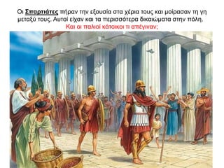 Oι Σπαρτιάτες πήραν την εξουσία στα χέρια τους και µοίρασαν τη γη
µεταξύ τους. Αυτοί είχαν και τα περισσότερα δικαιώµατα στην πόλη.
Και οι παλιοί κάτοικοι τι απέγιναν;
 