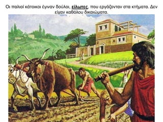 Oι παλιοί κάτοικοι έγιναν δούλοι, είλωτες, που εργάζονταν στα κτήµατα. Δεν
είχαν καθόλου δικαιώματα.
 