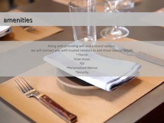 the servicethe service
amenitiesamenities
Along with providing wifi and a sound system,
we will connect you with trusted vendors to add those special details
• Florist
•Live music
•DJ
•Personalized Menus
•Security
 