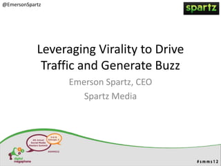 @EmersonSpartz




            Leveraging Virality to Drive
             Traffic and Generate Buzz
                  Emerson Spartz, CEO
                     Spartz Media
 