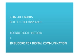 ELIAS BETINAKIS
INTELLECTA CORPORATE


TRENDER OCH HISTORIK
+
10 BUDORD FÖR DIGITAL KOMMUNIKATION
 