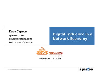 Dave Capece
   sparxoo.com                                           Digital I fl
                                                         Di it l Influence in a
                                                                           i
   david@sparxoo.com                                     Network Economy
   twitter.com/sparxoo




                                               November 15, 2009



1 | | Digital Influence in a Network Economy
 