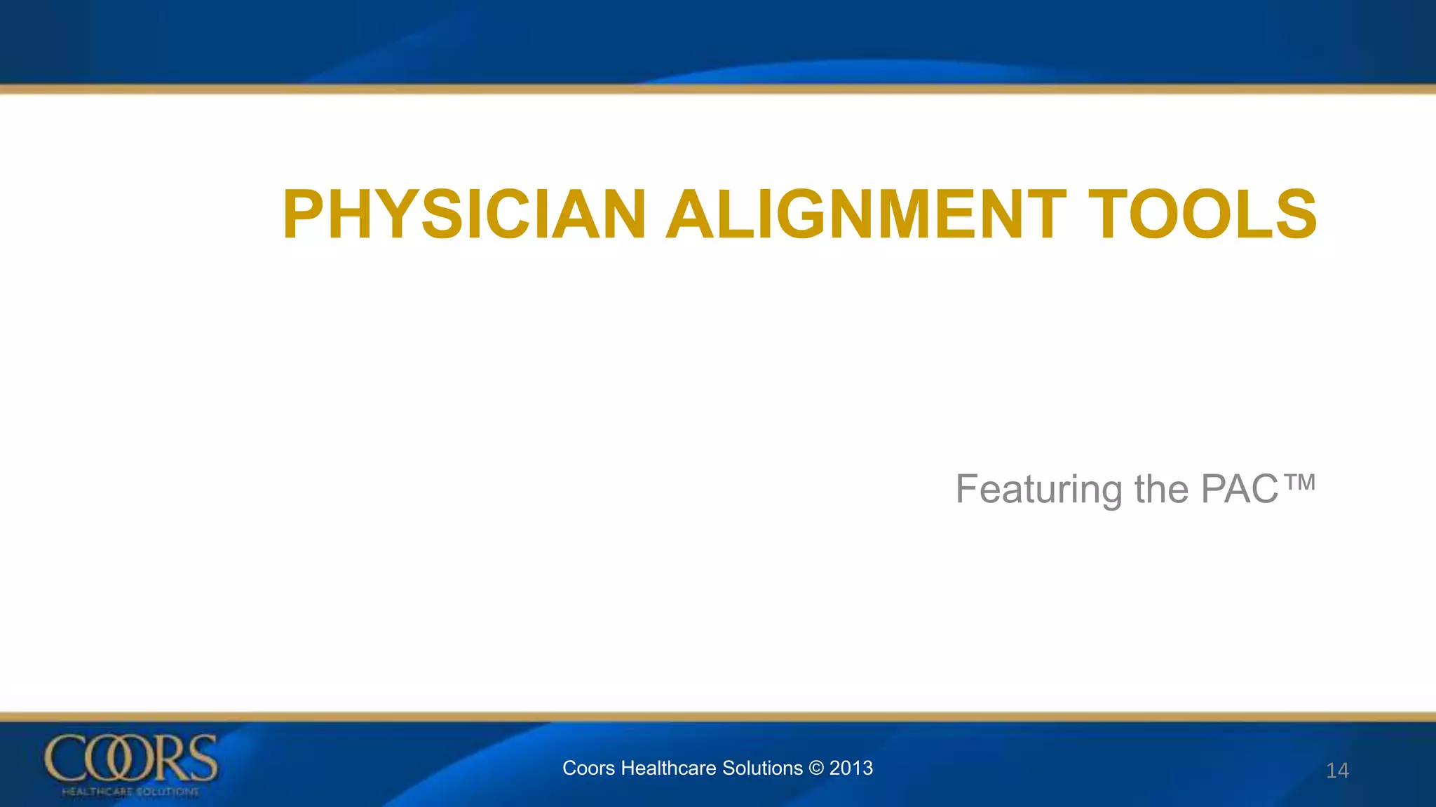 PHYSICIAN ALIGNMENT TOOLS
Featuring the PAC™
Coors Healthcare Solutions © 2013 14
 